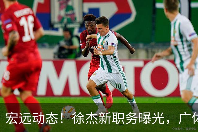 宏远动态！徐杰新职务曝光，广体力挺胡明轩，赞助商施压广东队