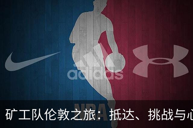 矿工队伦敦之旅：抵达、挑战与心理调适
